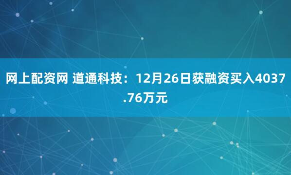 网上配资网 道通科技：12月26日获融资买入4037.76万元