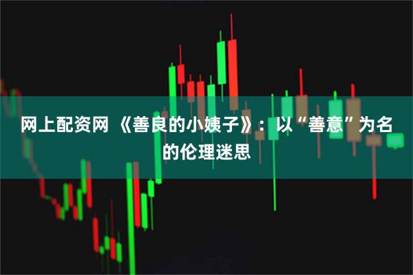 网上配资网 《善良的小姨子》：以“善意”为名的伦理迷思