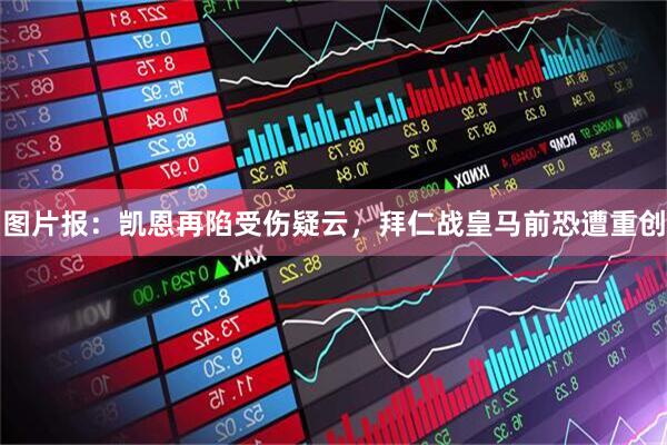 图片报：凯恩再陷受伤疑云，拜仁战皇马前恐遭重创