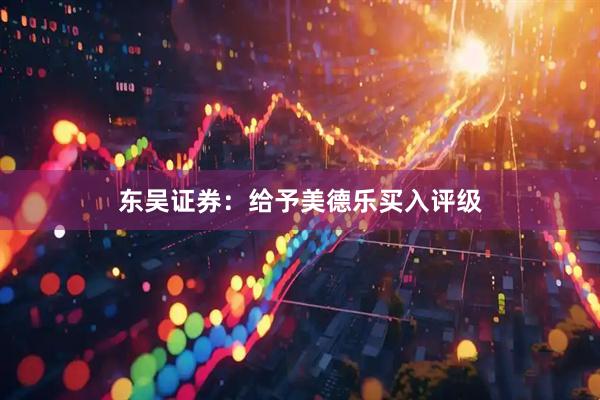 东吴证券：给予美德乐买入评级