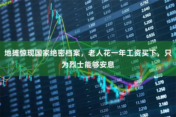地摊惊现国家绝密档案，老人花一年工资买下，只为烈士能够安息
