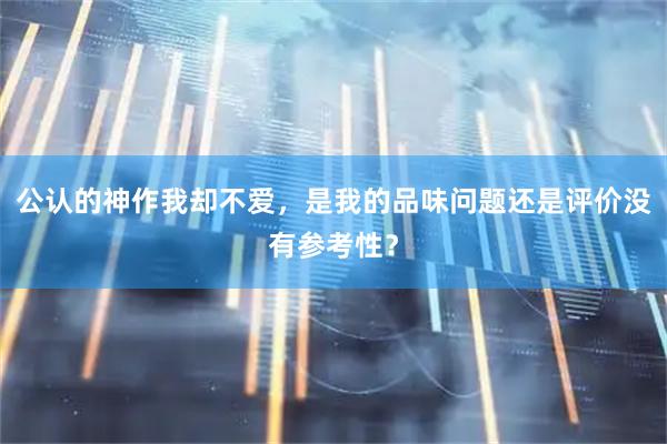 公认的神作我却不爱，是我的品味问题还是评价没有参考性？