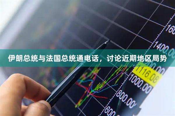 伊朗总统与法国总统通电话，讨论近期地区局势