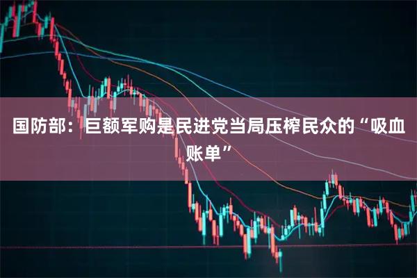 国防部：巨额军购是民进党当局压榨民众的“吸血账单”