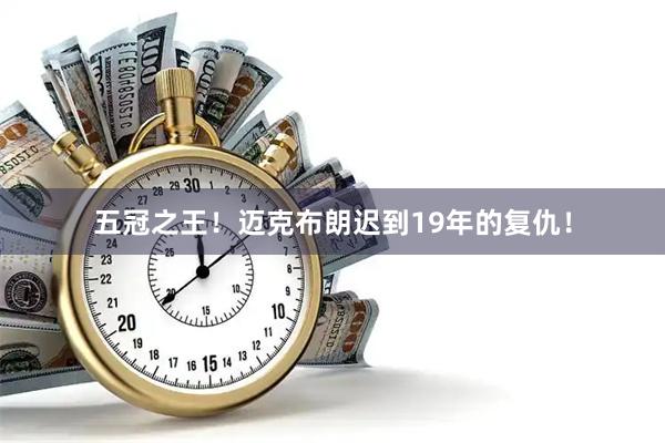 五冠之王！迈克布朗迟到19年的复仇！
