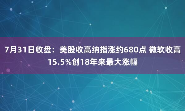 7月31日收盘：美股收高纳指涨约680点 微软收高15.5%创18年来最大涨幅