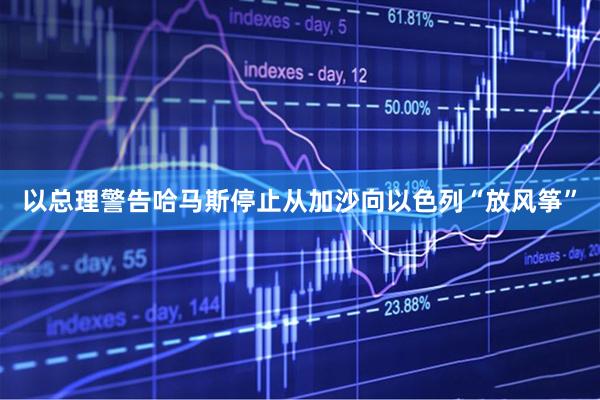 以总理警告哈马斯停止从加沙向以色列“放风筝”