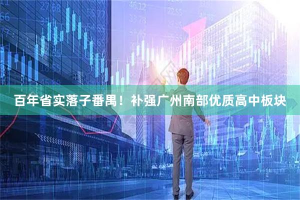 百年省实落子番禺！补强广州南部优质高中板块